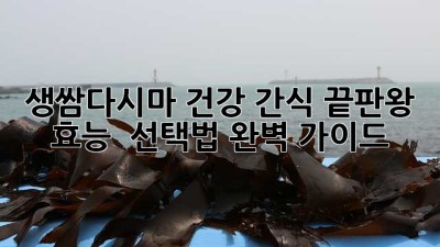 생쌈다시마🌱 건강 간식 끝판왕? 효능 & 선택법 완벽 가이드!